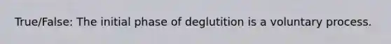 True/False: The initial phase of deglutition is a voluntary process.