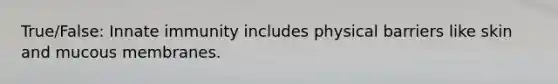 True/False: Innate immunity includes physical barriers like skin and mucous membranes.
