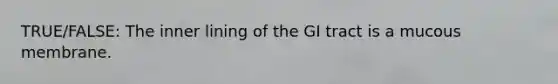 TRUE/FALSE: The inner lining of the GI tract is a mucous membrane.