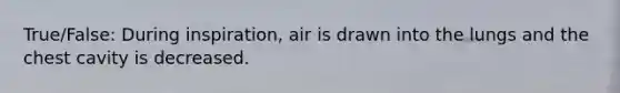 True/False: During inspiration, air is drawn into the lungs and the chest cavity is decreased.