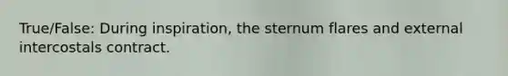 True/False: During inspiration, the sternum flares and external intercostals contract.