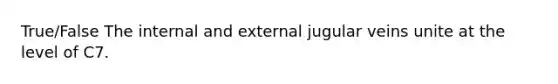 True/False The internal and external jugular veins unite at the level of C7.