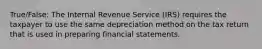 True/False: The Internal Revenue Service (IRS) requires the taxpayer to use the same depreciation method on the tax return that is used in preparing financial statements.