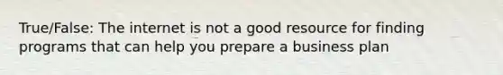 True/False: The internet is not a good resource for finding programs that can help you prepare a business plan