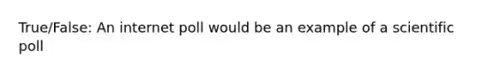 True/False: An internet poll would be an example of a scientific poll