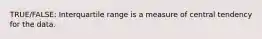 TRUE/FALSE: Interquartile range is a measure of central tendency for the data.