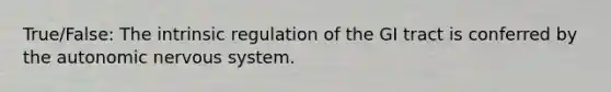 True/False: The intrinsic regulation of the GI tract is conferred by the autonomic nervous system.