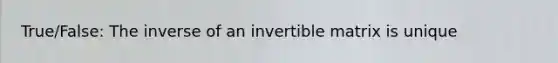 True/False: The inverse of an invertible matrix is unique