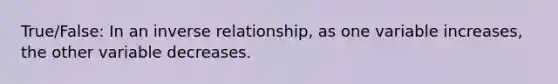 True/False: In an <a href='https://www.questionai.com/knowledge/kc6KNK1VxL-inverse-relation' class='anchor-knowledge'>inverse relation</a>ship, as one variable increases, the other variable decreases.