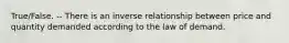 True/False. -- There is an inverse relationship between price and quantity demanded according to the law of demand.