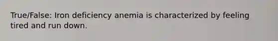 True/False: Iron deficiency anemia is characterized by feeling tired and run down.