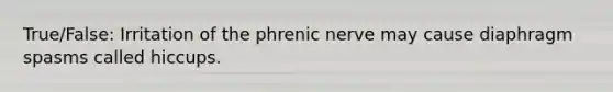 True/False: Irritation of the phrenic nerve may cause diaphragm spasms called hiccups.