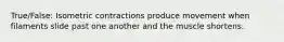 True/False: Isometric contractions produce movement when filaments slide past one another and the muscle shortens.