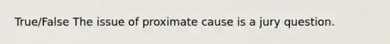 True/False The issue of proximate cause is a jury question.