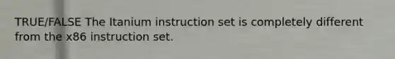 TRUE/FALSE The Itanium instruction set is completely different from the x86 instruction set.