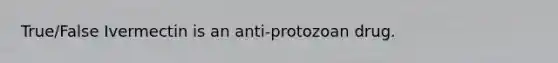 True/False Ivermectin is an anti-protozoan drug.