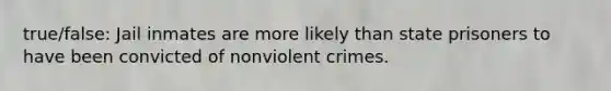 true/false: Jail inmates are more likely than state prisoners to have been convicted of nonviolent crimes.