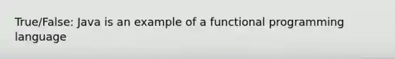 True/False: Java is an example of a functional programming language