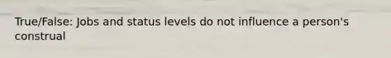 True/False: Jobs and status levels do not influence a person's construal