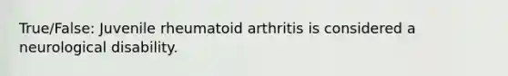 True/False: Juvenile rheumatoid arthritis is considered a neurological disability.