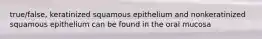 true/false, keratinized squamous epithelium and nonkeratinized squamous epithelium can be found in the oral mucosa