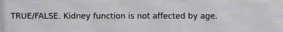 TRUE/FALSE. Kidney function is not affected by age.