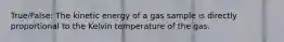 True/False: The kinetic energy of a gas sample is directly proportional to the Kelvin temperature of the gas.