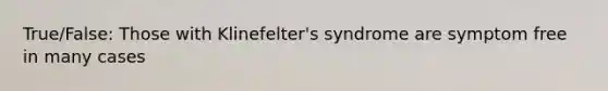 True/False: Those with Klinefelter's syndrome are symptom free in many cases