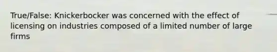 True/False: Knickerbocker was concerned with the effect of licensing on industries composed of a limited number of large firms