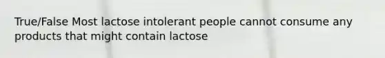 True/False Most lactose intolerant people cannot consume any products that might contain lactose