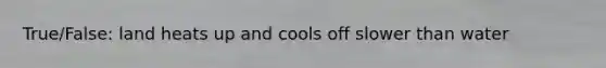 True/False: land heats up and cools off slower than water