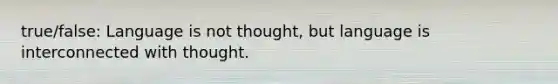 true/false: Language is not thought, but language is interconnected with thought.