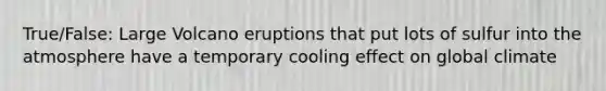 True/False: Large Volcano eruptions that put lots of sulfur into the atmosphere have a temporary cooling effect on global climate