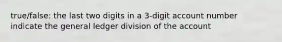 true/false: the last two digits in a 3-digit account number indicate the general ledger division of the account