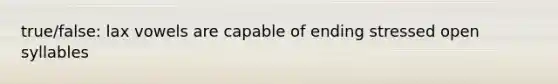 true/false: lax vowels are capable of ending stressed open syllables