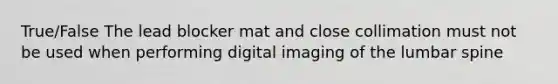 True/False The lead blocker mat and close collimation must not be used when performing digital imaging of the lumbar spine