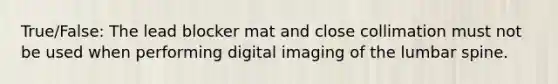 True/False: The lead blocker mat and close collimation must not be used when performing digital imaging of the lumbar spine.