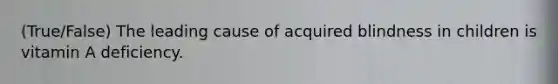 (True/False) The leading cause of acquired blindness in children is vitamin A deficiency.