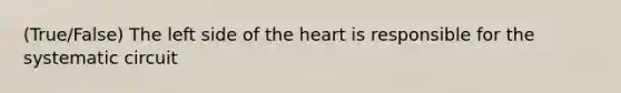 (True/False) The left side of <a href='https://www.questionai.com/knowledge/kya8ocqc6o-the-heart' class='anchor-knowledge'>the heart</a> is responsible for the systematic circuit