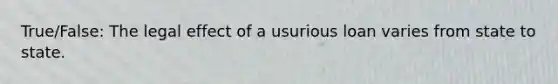 True/False: The legal effect of a usurious loan varies from state to state.