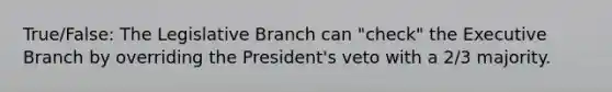 True/False: The Legislative Branch can "check" the Executive Branch by overriding the President's veto with a 2/3 majority.