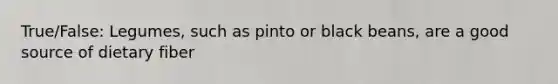 True/False: Legumes, such as pinto or black beans, are a good source of dietary fiber