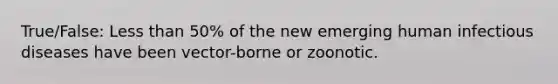 True/False: Less than 50% of the new emerging human infectious diseases have been vector-borne or zoonotic.