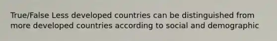 True/False Less developed countries can be distinguished from more developed countries according to social and demographic