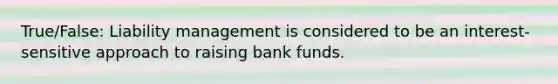 True/False: Liability management is considered to be an interest-sensitive approach to raising bank funds.