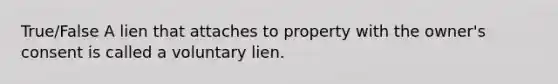 True/False A lien that attaches to property with the owner's consent is called a voluntary lien.