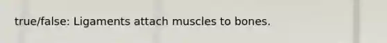 true/false: Ligaments attach muscles to bones.