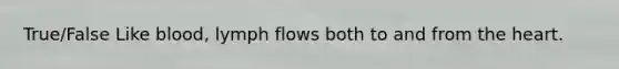 True/False Like blood, lymph flows both to and from the heart.