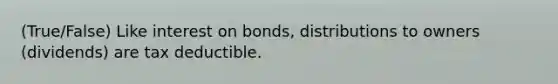 (True/False) Like interest on bonds, distributions to owners (dividends) are tax deductible.