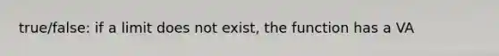 true/false: if a limit does not exist, the function has a VA